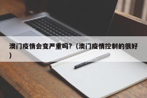 澳门疫情会变严重吗?（澳门疫情控制的很好）
