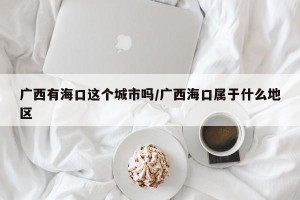 广西有海口这个城市吗/广西海口属于什么地区