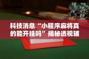 科技消息“小程序麻将真的能开挂吗”揭秘透视辅助万能挂