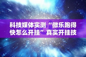科技媒体实测“微乐跑得快怎么开挂”真实开挂技巧分享