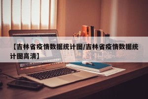 【吉林省疫情数据统计图/吉林省疫情数据统计图高清】