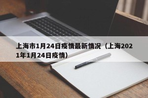 上海市1月24日疫情最新情况（上海2021年1月24日疫情）