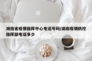 湖南省疫情指挥中心电话号码/湖南疫情防控指挥部电话多少