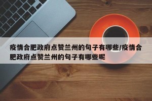 疫情合肥政府点赞兰州的句子有哪些/疫情合肥政府点赞兰州的句子有哪些呢