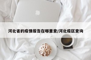 河北省的疫情报告在哪里查/河北疫区查询