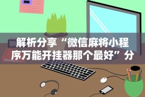 解析分享“微信麻将小程序万能开挂器那个最好”分享用挂教程