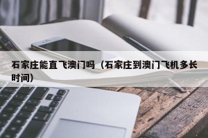 石家庄能直飞澳门吗（石家庄到澳门飞机多长时间）