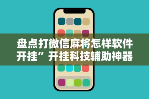 盘点打微信麻将怎样软件开挂”开挂科技辅助神器手机