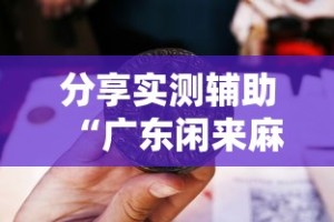 分享实测辅助“广东闲来麻将开挂器”开挂辅助脚本+详细开挂