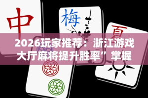 2026玩家推荐：浙江游戏大厅麻将提升胜率”掌握辅助功能必胜规则