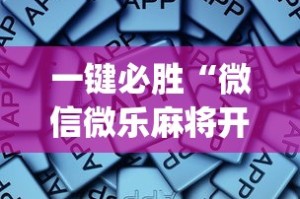一键必胜“微信微乐麻将开挂app下载”开挂辅助详细步骤