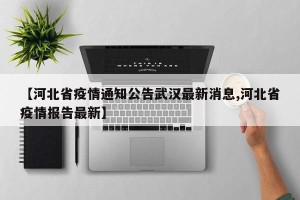 【河北省疫情通知公告武汉最新消息,河北省疫情报告最新】