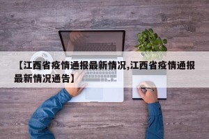【江西省疫情通报最新情况,江西省疫情通报最新情况通告】