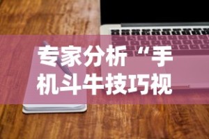 专家分析“手机斗牛技巧视频教程”揭秘透视辅助万能挂