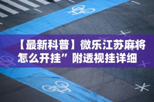 【最新科普】微乐江苏麻将怎么开挂”附透视挂详细教程