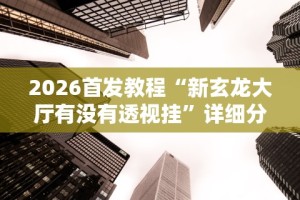 2026首发教程“新玄龙大厅有没有透视挂”详细分享装挂