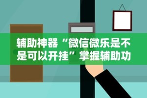 独家脚本实测“微乐小程序开挂神器下载”开挂(透视)辅助教程