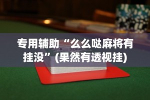 专用辅助“么么哒麻将有挂没”(果然有透视挂)