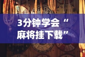 3分钟学会“麻将挂下载”(详细透视教程)