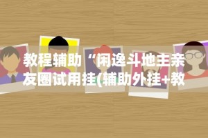 教程辅助“闲逸斗地主亲友圈试用挂(辅助外挂+教程)