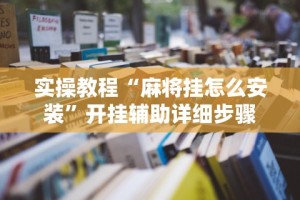 实操教程“麻将挂怎么安装”开挂辅助详细步骤