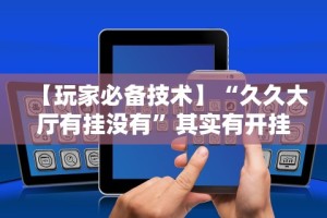 【玩家必备技术】“久久大厅有挂没有”其实有开挂插件!