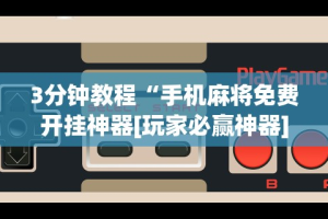2026首发辅助“微乐万能开挂器是真的吗”掌握辅助功能必胜规则