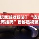 【玩家必看实操】“随身13道有什么技巧”(透视)其实确实有挂