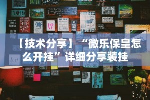 【技术分享】“微乐保皇怎么开挂”详细分享装挂