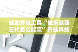 辅助开挂工具“微乐陕西三代怎么能赢”开挂科技辅助神器手机