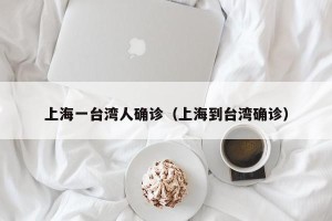 上海一台湾人确诊（上海到台湾确诊）