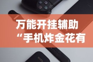 万能开挂辅助“手机炸金花有挂吗？_游戏_玩家_工具