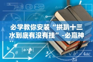 必学教你安装“拱趴十三水到底有没有挂”-必赢神器安装