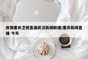 疫情重庆卫视直播武汉新闻联播/重庆新闻直播 今天
