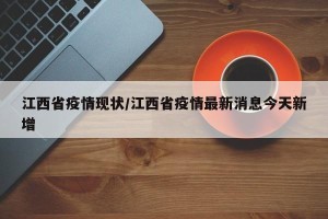 江西省疫情现状/江西省疫情最新消息今天新增