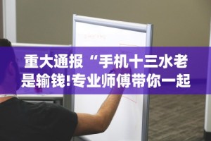 重大通报“手机十三水老是输钱!专业师傅带你一起了解(确实有挂)