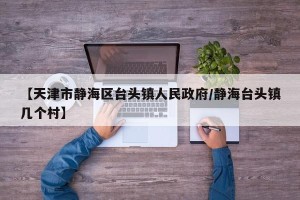 【天津市静海区台头镇人民政府/静海台头镇几个村】