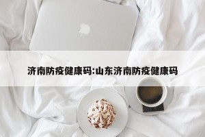 济南防疫健康码:山东济南防疫健康码