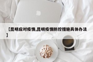 【昆明应对疫情,昆明疫情防控措施具体办法】
