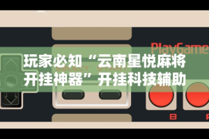 分析必看“微乐河南麻将开挂神器”揭秘透视辅助万能挂用法