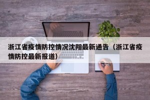 浙江省疫情防控情况沈阳最新通告（浙江省疫情防控最新报道）