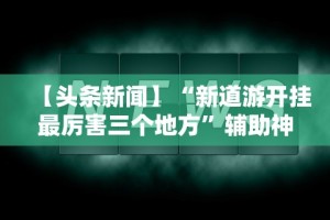 【头条新闻】“新道游开挂最厉害三个地方”辅助神器插件下载