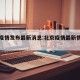 北京疫情发布最新消息:北京疫情最新情况新闻
