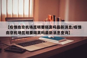 【疫情南京机场昆明要隔离吗最新消息/疫情南京机场昆明要隔离吗最新消息查询】