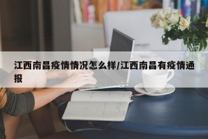 江西南昌疫情情况怎么样/江西南昌有疫情通报
