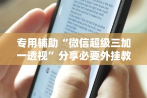 专用辅助“微信超级三加一透视”分享必要外挂教程