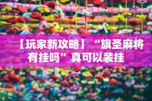 【玩家新攻略】“旗圣麻将有挂吗”真可以装挂