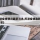 【天津疫情情况最新消息,天津疫情最新消息2021年】