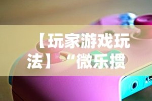 【玩家游戏玩法】“微乐掼蛋辅助器”开挂辅助软件教程