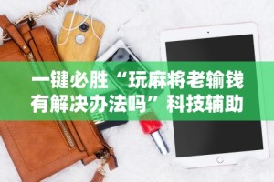 万能开挂辅助“万州麻将的打法和技巧”辅助挂下载